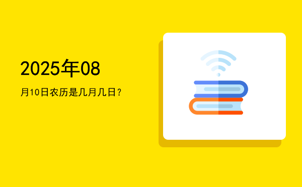 2025年08月10日农历是几月几日?