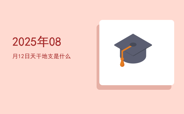 2025年08月12日天干地支是什么