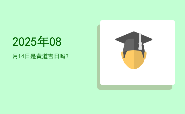 2025年08月14日是黄道吉日吗？