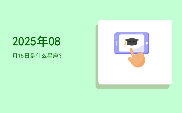 2025年08月15日是什么星座？