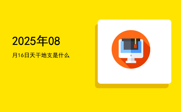 2025年08月16日天干地支是什么