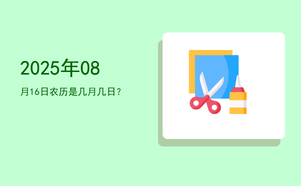 2025年08月16日农历是几月几日?
