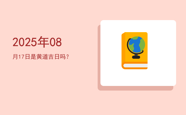 2025年08月17日是黄道吉日吗？