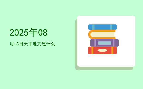 2025年08月18日天干地支是什么