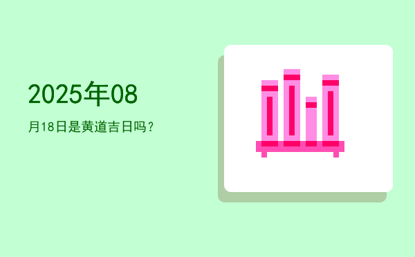 2025年08月18日是黄道吉日吗？