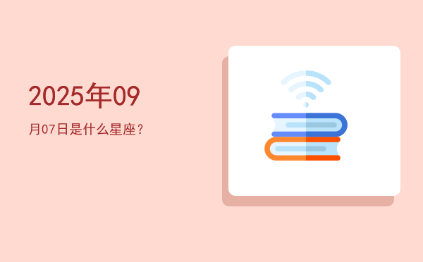 2025年09月07日是什么星座？