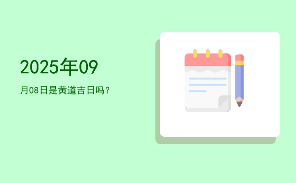 2025年09月08日是黄道吉日吗？