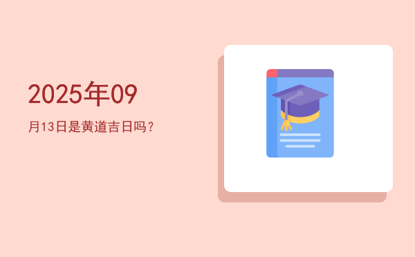 2025年09月13日是黄道吉日吗？