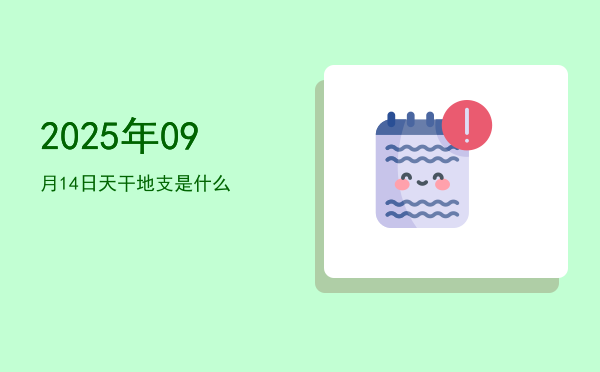 2025年09月14日天干地支是什么
