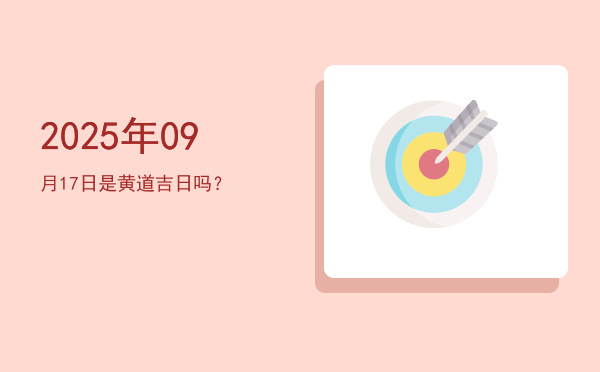 2025年09月17日是黄道吉日吗？
