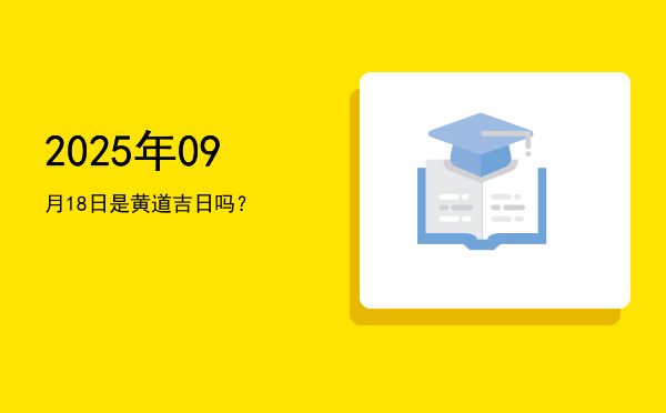 2025年09月18日是黄道吉日吗？