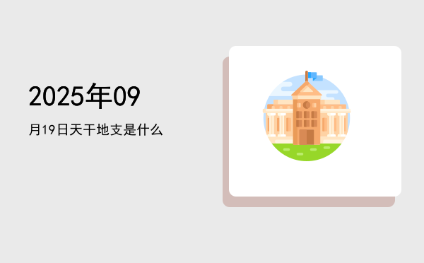 2025年09月19日天干地支是什么
