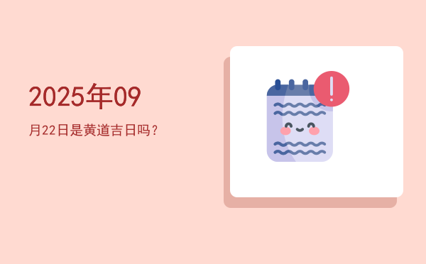 2025年09月22日是黄道吉日吗？