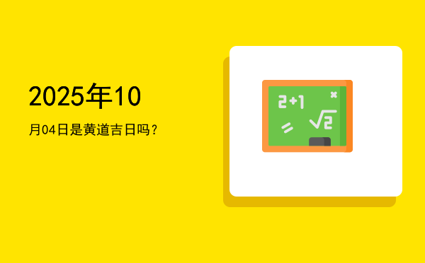 2025年10月04日是黄道吉日吗？