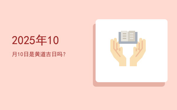 2025年10月10日是黄道吉日吗？
