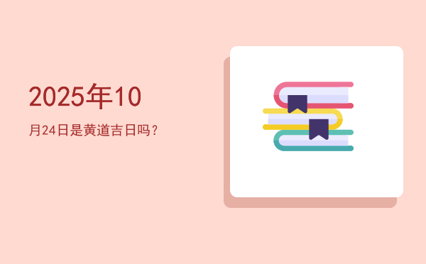 2025年10月24日是黄道吉日吗？