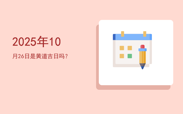2025年10月26日是黄道吉日吗？