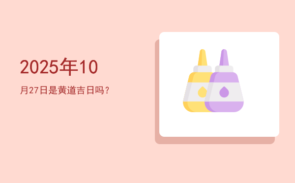 2025年10月27日是黄道吉日吗？