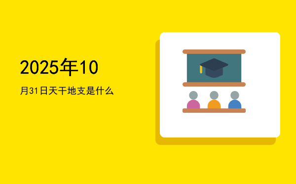 2025年10月31日天干地支是什么