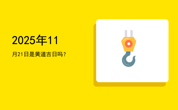 2025年11月21日是黄道吉日吗？