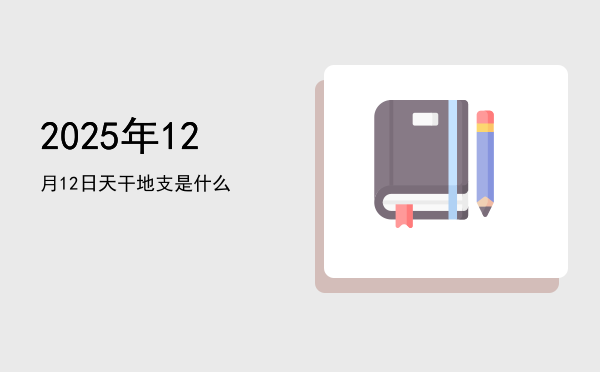 2025年12月12日天干地支是什么