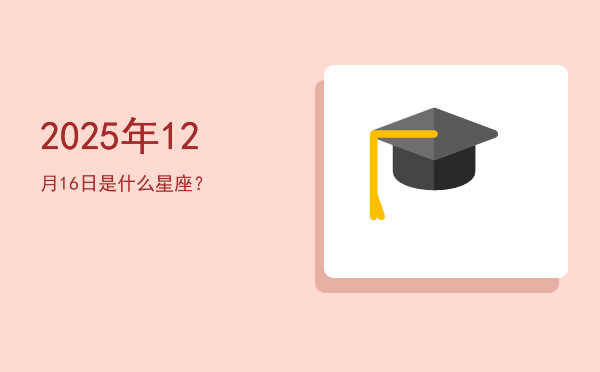 2025年12月16日是什么星座？