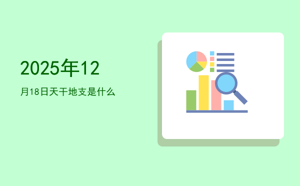 2025年12月18日天干地支是什么