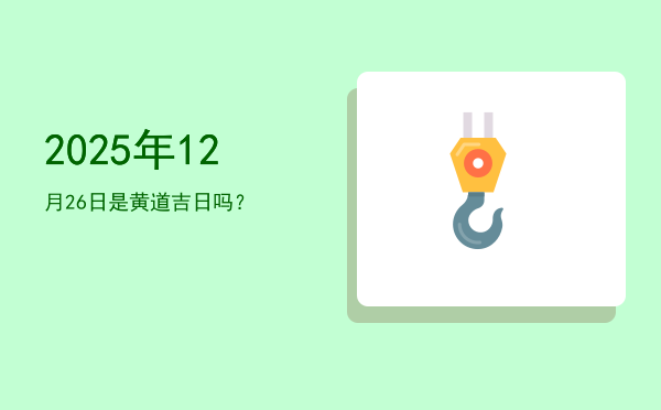 2025年12月26日是黄道吉日吗？