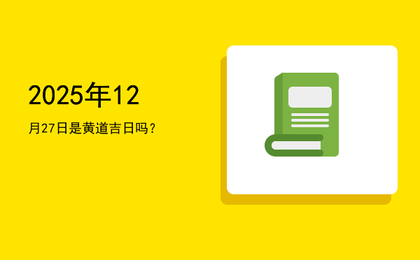 2025年12月27日是黄道吉日吗？