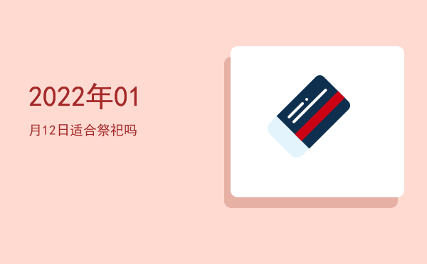 2022年01月12日适合祭祀吗