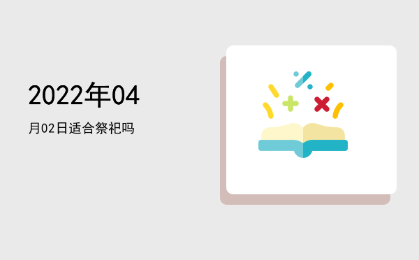 2022年04月02日适合祭祀吗