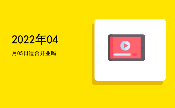 2022年04月05日适合开幕吗