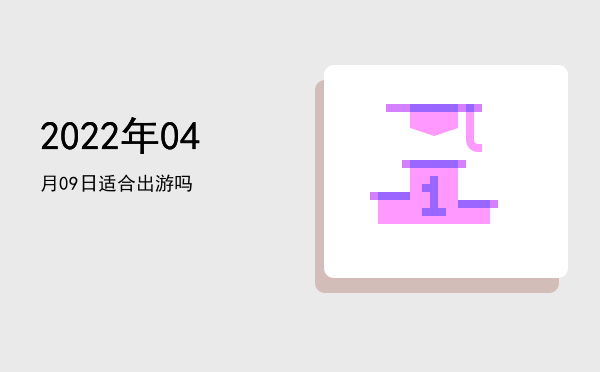 2022年04月09日适合出游吗