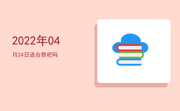2022年04月24日适合祭祀吗