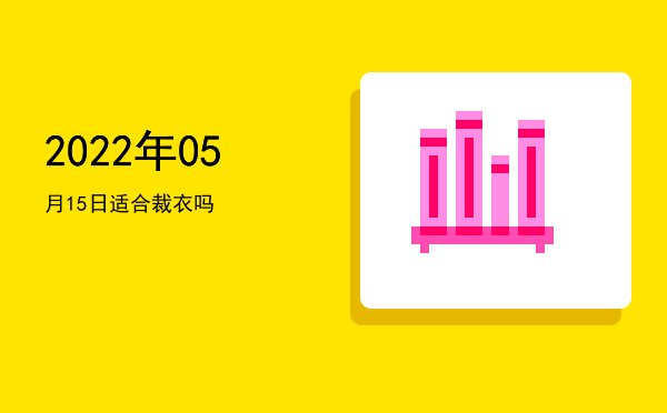 2022年05月15日适合赴任吗
