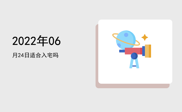 2022年06月24日适合入宅吗