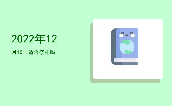 2022年12月10日适合祭祀吗