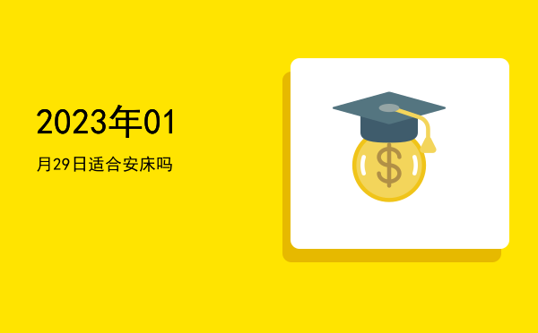 2023年01月29日适合安床吗