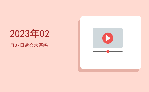 2023年02月07日适合求医吗