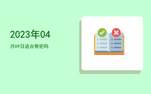 2023年04月09日适合祭祀吗