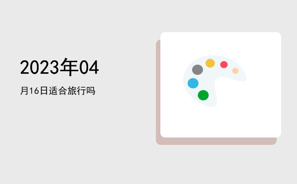 2023年04月16日适合旅行吗