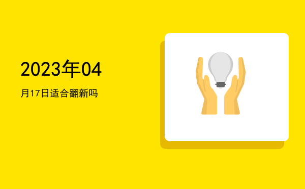 2023年04月17日适合翻新吗