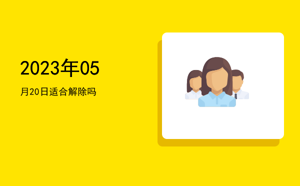2023年05月20日适合解除吗