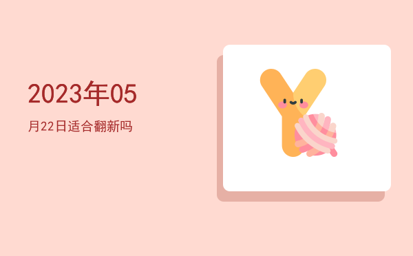 2023年05月22日适合翻新吗