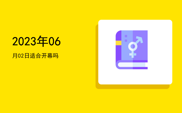 2023年06月02日适合开幕吗