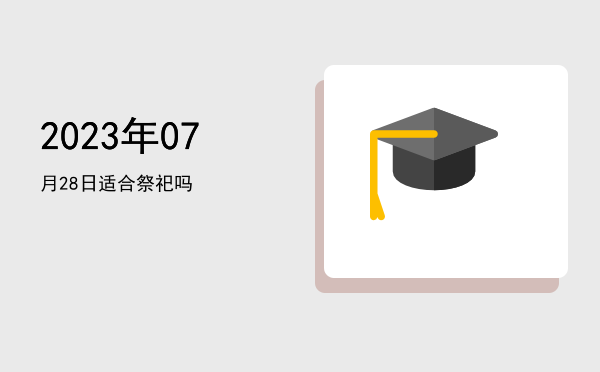 2023年07月28日适合祭祀吗