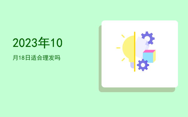 2023年10月18日适合理发吗