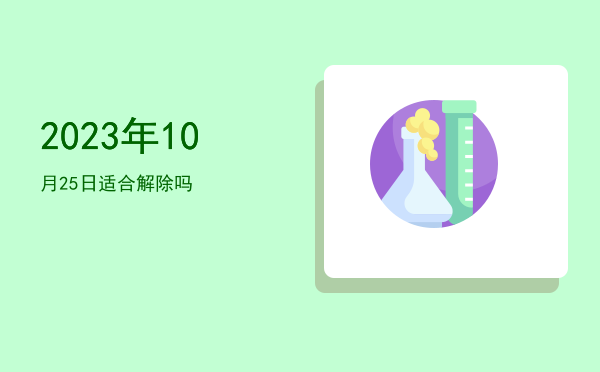 2023年10月25日适合解除吗