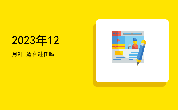 2023年12月9日适合赴任吗