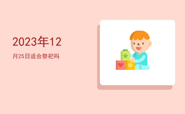 2023年12月25日适合祭祀吗